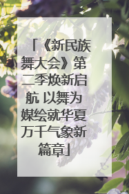 《新民族舞大会》第二季焕新启航 以舞为媒绘就华夏万千气象新篇章