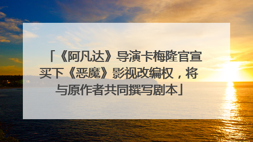 《阿凡达》导演卡梅隆官宣买下《恶魔》影视改编权，将与原作者共同撰写剧本