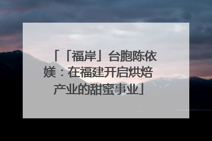 「福岸」台胞陈依媄：在福建开启烘焙产业的甜蜜事业