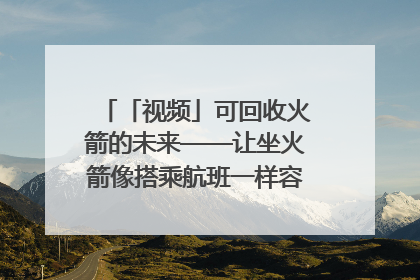 「视频」可回收火箭的未来——让坐火箭像搭乘航班一样容易｜路演记