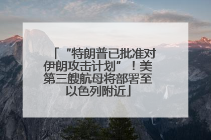 “特朗普已批准对伊朗攻击计划”！美第三艘航母将部署至以色列附近