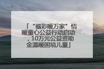 “福彩暖万家”情暖童心公益行动启动，10万元公益资助金温暖困境儿童