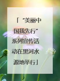 “美丽中国我先行”系列宣传活动在黑河水源地举行