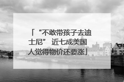 “不敢带孩子去迪士尼” 近七成美国人觉得物价还要涨