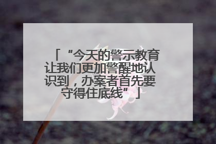 “今天的警示教育让我们更加警醒地认识到，办案者首先要守得住底线”