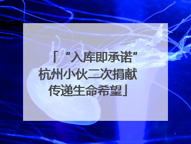 “入库即承诺”杭州小伙二次捐献传递生命希望