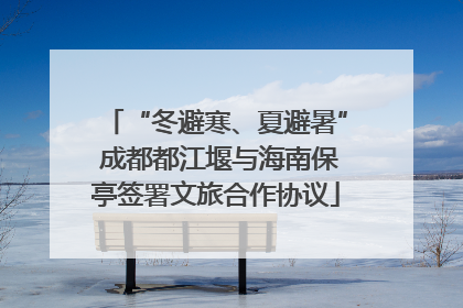 “冬避寒、夏避暑” 成都都江堰与海南保亭签署文旅合作协议