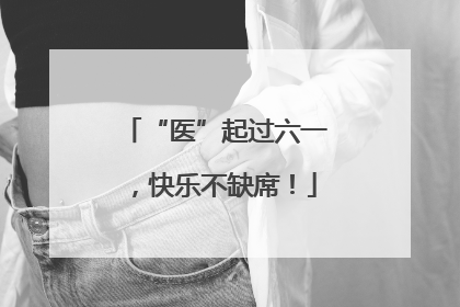 “医”起过六一，快乐不缺席！