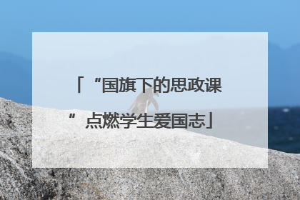 “国旗下的思政课”点燃学生爱国志