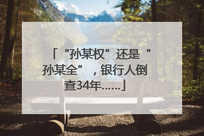 “孙某权”还是“孙某全”，银行人倒查34年……