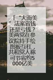 “大而美”法案省钱还是亏钱？美两党在参议院持手绘图板互杠，共和党人称可节省约5000亿美元，民主党人称将增加4.45万亿美元赤字
