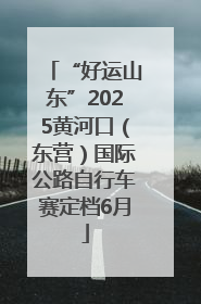 “好运山东”2025黄河口（东营）国际公路自行车赛定档6月