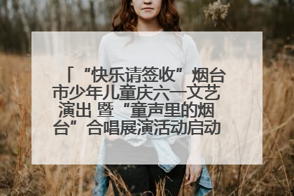 “快乐请签收”烟台市少年儿童庆六一文艺演出 暨“童声里的烟台”合唱展演活动启动仪式圆满落幕
