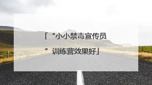 “小小禁毒宣传员”训练营效果好