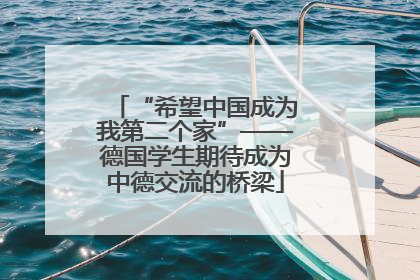 “希望中国成为我第二个家”——德国学生期待成为中德交流的桥梁