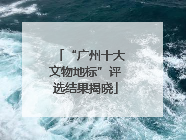 “广州十大文物地标”评选结果揭晓