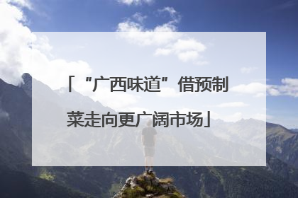 “广西味道”借预制菜走向更广阔市场