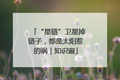 “星链”卫星掉链子，都是太阳惹的祸｜知识窗
