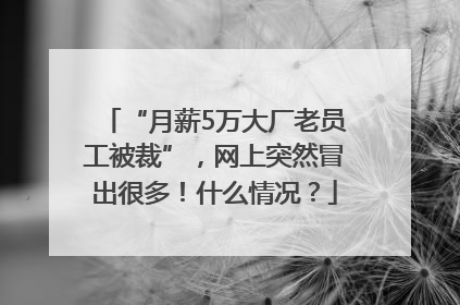 “月薪5万大厂老员工被裁”，网上突然冒出很多！什么情况？