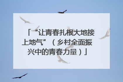 “让青春扎根大地接上地气”（乡村全面振兴中的青春力量）