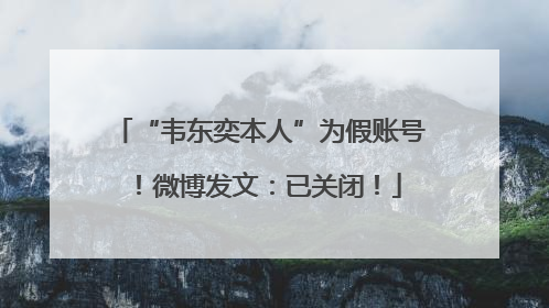 “韦东奕本人”为假账号！微博发文：已关闭！