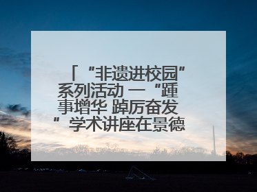 “非遗进校园”系列活动 一“踵事增华 踔厉奋发”学术讲座在景德镇陶大成功举办（图）
