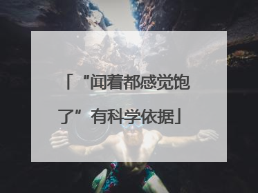 “闻着都感觉饱了”有科学依据