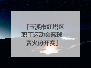 玉溪市红塔区职工运动会篮球赛火热开赛