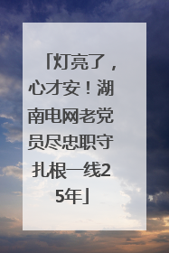 灯亮了，心才安！湖南电网老党员尽忠职守扎根一线25年