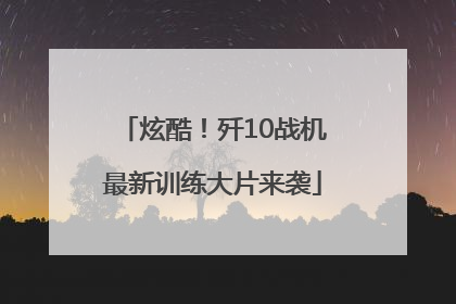 炫酷!歼10战机最新训练大片来袭