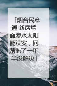 烟台民意通 新房墙面渗水太阳能没安，问题拖了一年半没解决