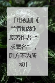电视剧《兰香如故》原著作者“求署名”，剧方不为所动