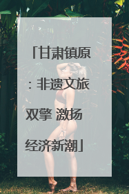 甘肃镇原：非遗文旅双擎 激扬经济新潮