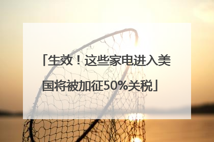 生效！这些家电进入美国将被加征50%关税