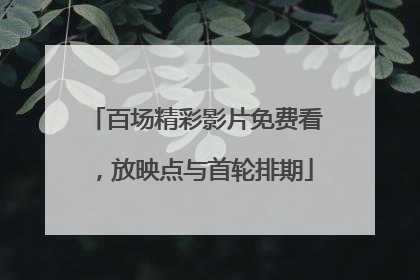 百场精彩影片免费看，放映点与首轮排期