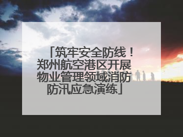 筑牢安全防线！郑州航空港区开展物业管理领域消防防汛应急演练
