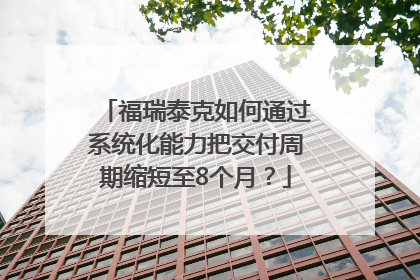 福瑞泰克如何通过系统化能力把交付周期缩短至8个月？