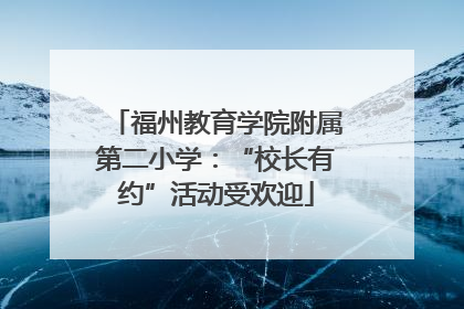福州教育学院附属第二小学：“校长有约”活动受欢迎