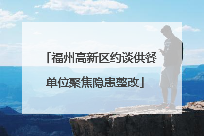 福州高新区约谈供餐单位聚焦隐患整改
