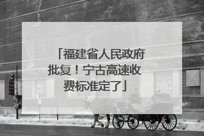 福建省人民政府批复！宁古高速收费标准定了