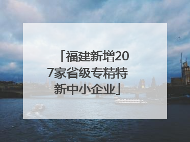 福建新增207家省级专精特新中小企业