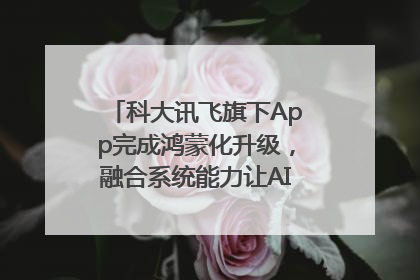 科大讯飞旗下App完成鸿蒙化升级，融合系统能力让AI服务触手可及