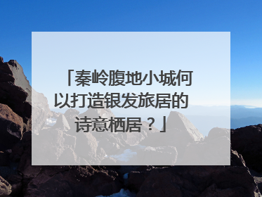 秦岭腹地小城何以打造银发旅居的诗意栖居？