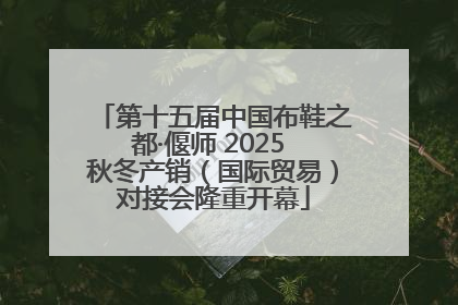 第十五届中国布鞋之都·偃师 2025 秋冬产销（国际贸易）对接会隆重开幕