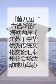 第八届“古漕新韵”海峡两岸（江苏）中华优秀传统文化交流汇泰州分会场活动成功举办