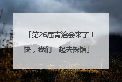 第26届青洽会来了！快，我们一起去探馆