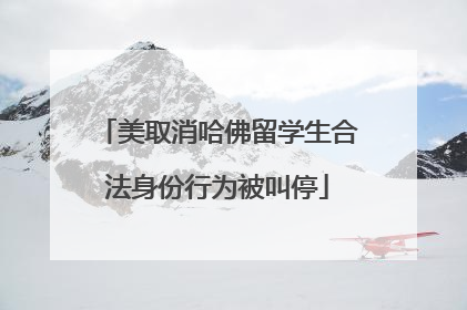 美取消哈佛留学生合法身份行为被叫停