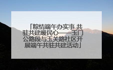 粽情端午办实事 共驻共建暖民心——玉门公路段与玉关路社区开展端午共驻共建活动