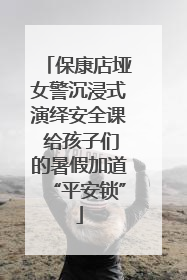 保康店垭女警沉浸式演绎安全课 给孩子们的暑假加道“平安锁”