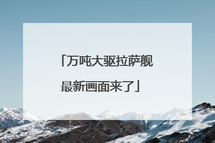 万吨大驱拉萨舰最新画面来了